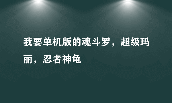 我要单机版的魂斗罗，超级玛丽，忍者神龟