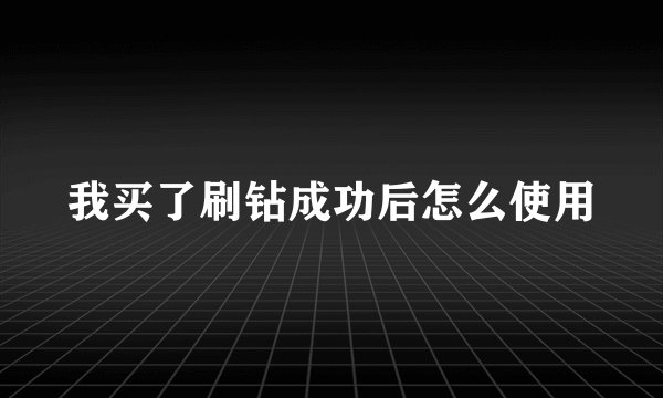 我买了刷钻成功后怎么使用