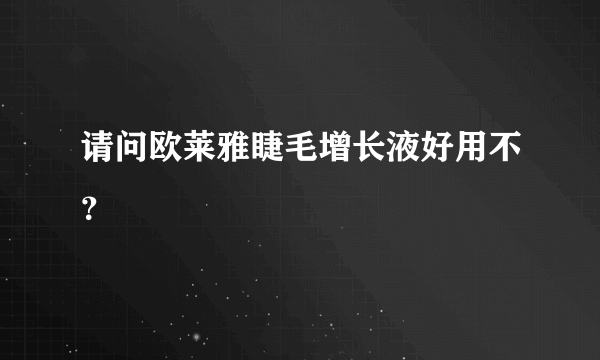 请问欧莱雅睫毛增长液好用不？