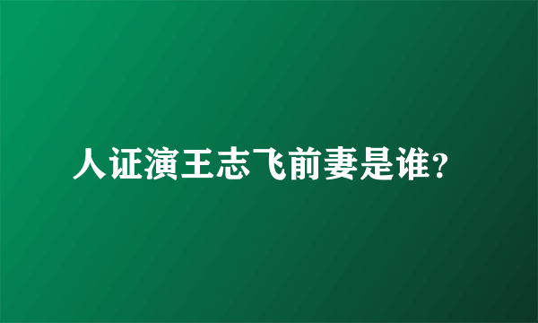 人证演王志飞前妻是谁？