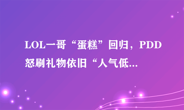 LOL一哥“蛋糕”回归，PDD怒刷礼物依旧“人气低迷”，技术差了还是另有原因？
