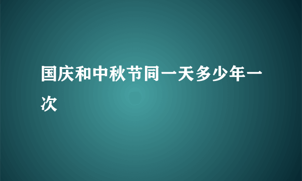 国庆和中秋节同一天多少年一次