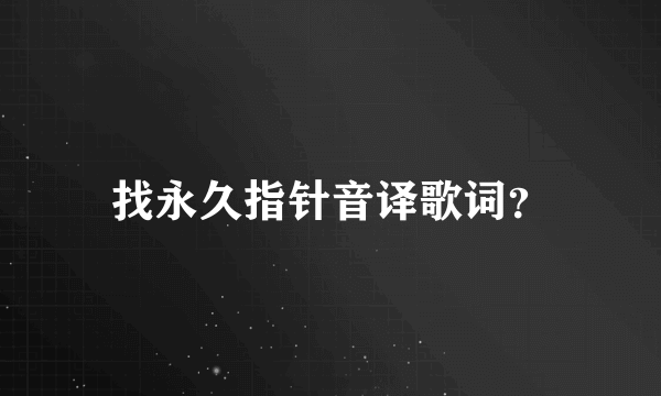 找永久指针音译歌词？
