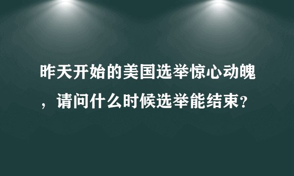 昨天开始的美国选举惊心动魄，请问什么时候选举能结束？