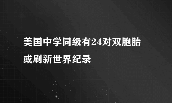 美国中学同级有24对双胞胎 或刷新世界纪录