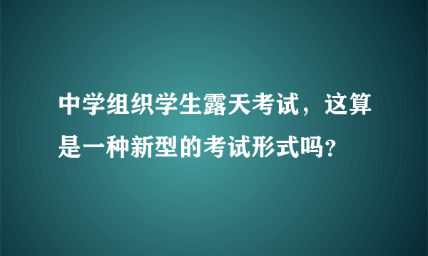 中学组织学生露天考试，这算是一种新型的考试形式吗？