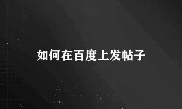如何在百度上发帖子
