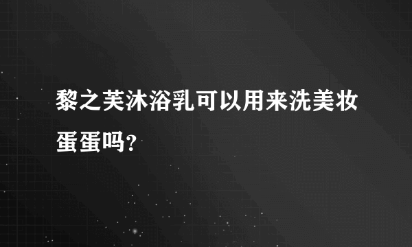 黎之芙沐浴乳可以用来洗美妆蛋蛋吗？