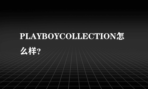 PLAYBOYCOLLECTION怎么样？