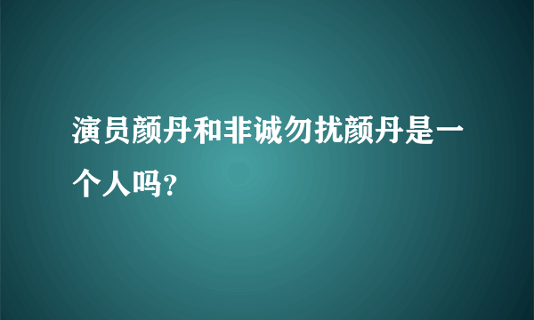 演员颜丹和非诚勿扰颜丹是一个人吗？