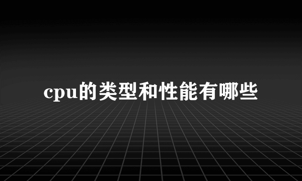 cpu的类型和性能有哪些