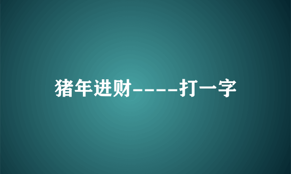 猪年进财----打一字