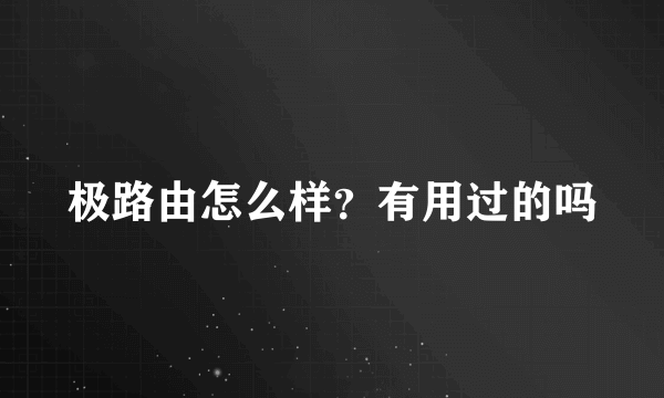 极路由怎么样？有用过的吗
