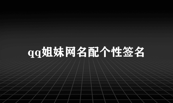 qq姐妹网名配个性签名