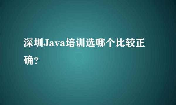 深圳Java培训选哪个比较正确？