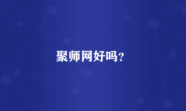 聚师网好吗？