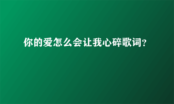 你的爱怎么会让我心碎歌词？