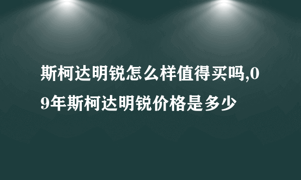 斯柯达明锐怎么样值得买吗,09年斯柯达明锐价格是多少