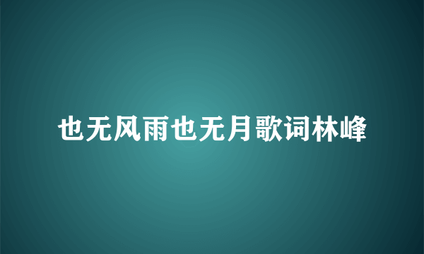 也无风雨也无月歌词林峰