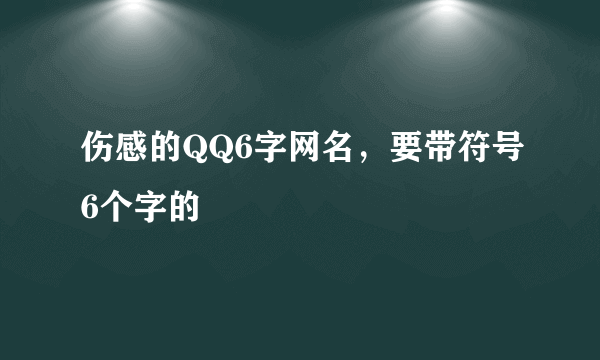 伤感的QQ6字网名，要带符号6个字的