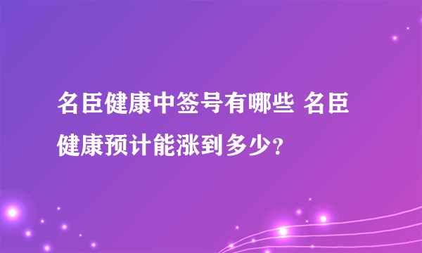 名臣健康中签号有哪些 名臣健康预计能涨到多少？
