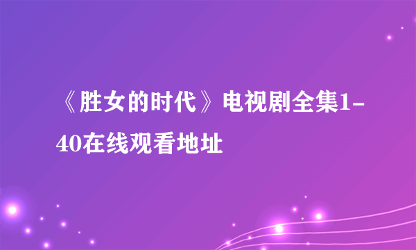 《胜女的时代》电视剧全集1-40在线观看地址