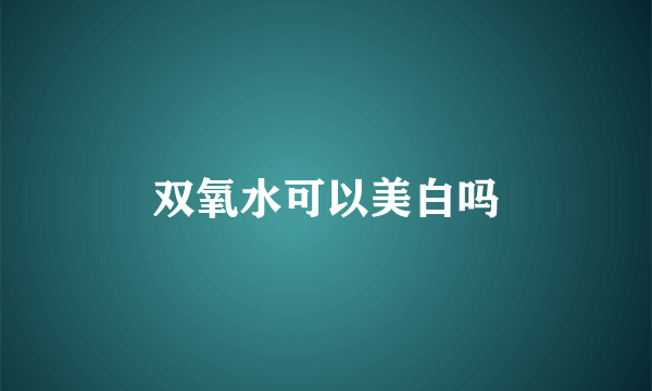 双氧水可以美白吗