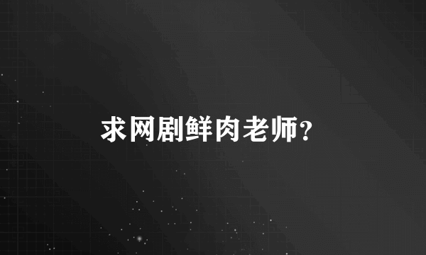 求网剧鲜肉老师？