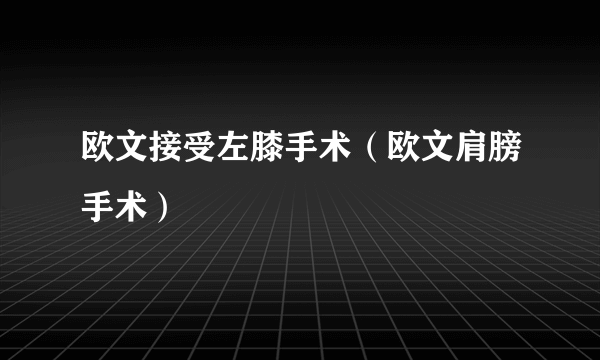 欧文接受左膝手术（欧文肩膀手术）