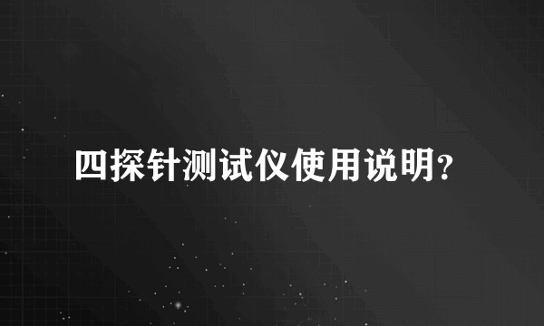 四探针测试仪使用说明？