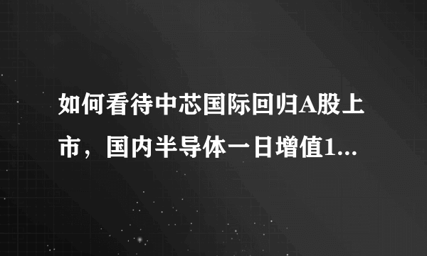 如何看待中芯国际回归A股上市，国内半导体一日增值1000亿？