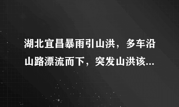 湖北宜昌暴雨引山洪，多车沿山路漂流而下，突发山洪该如何自救？