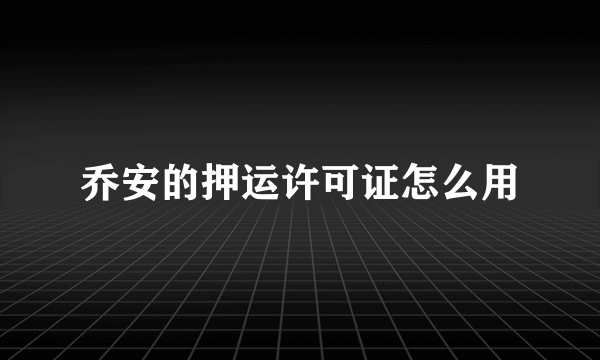 乔安的押运许可证怎么用