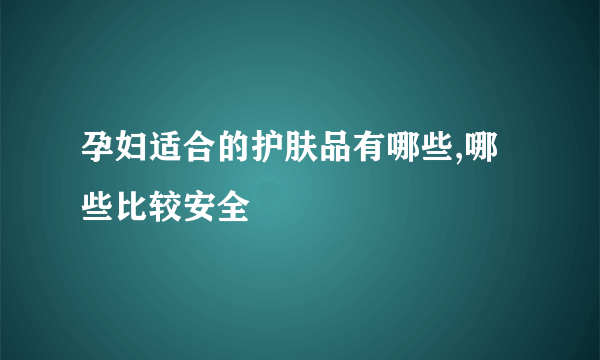 孕妇适合的护肤品有哪些,哪些比较安全