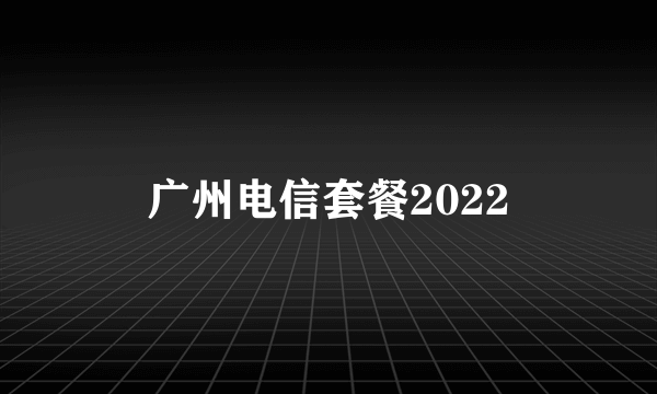 广州电信套餐2022