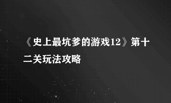 《史上最坑爹的游戏12》第十二关玩法攻略