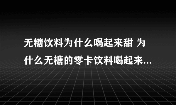 无糖饮料为什么喝起来甜 为什么无糖的零卡饮料喝起来还是很甜?