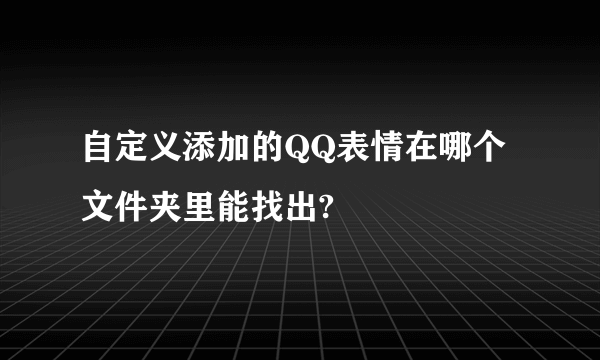 自定义添加的QQ表情在哪个文件夹里能找出?