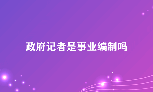 政府记者是事业编制吗