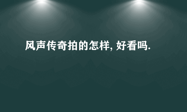 风声传奇拍的怎样, 好看吗.