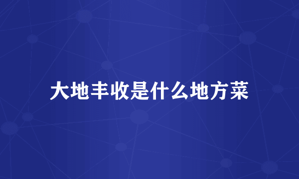 大地丰收是什么地方菜
