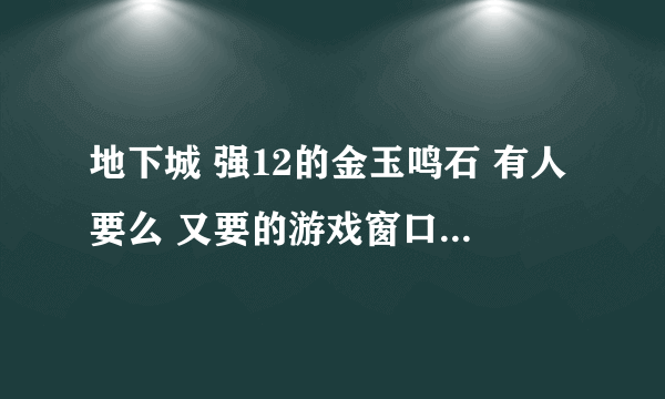 地下城 强12的金玉鸣石 有人要么 又要的游戏窗口我 我的游戏名 祸世红颜
