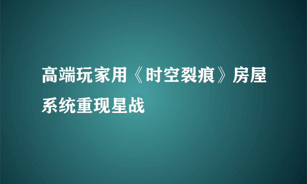 高端玩家用《时空裂痕》房屋系统重现星战