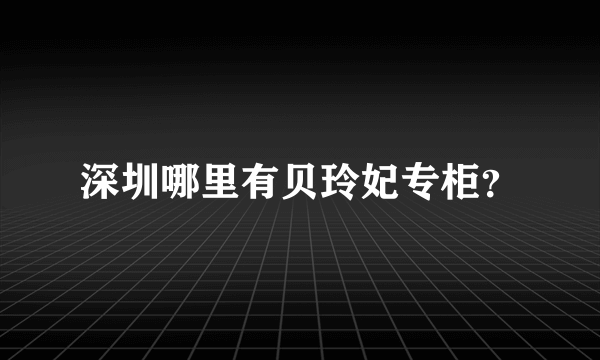 深圳哪里有贝玲妃专柜？