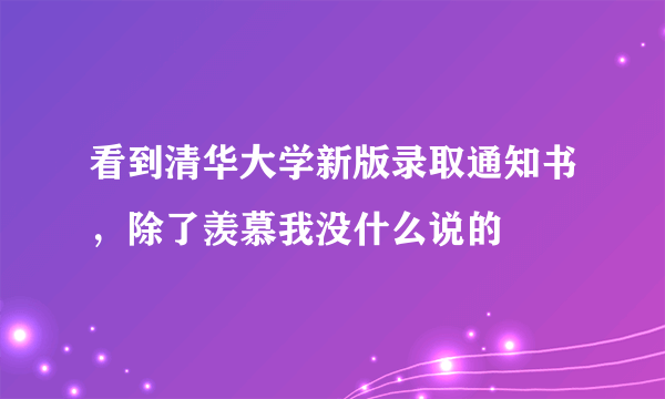 看到清华大学新版录取通知书，除了羡慕我没什么说的