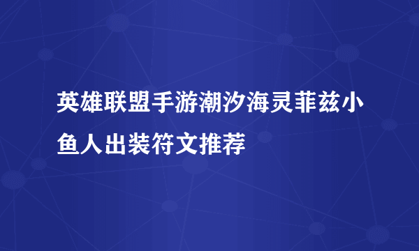 英雄联盟手游潮汐海灵菲兹小鱼人出装符文推荐