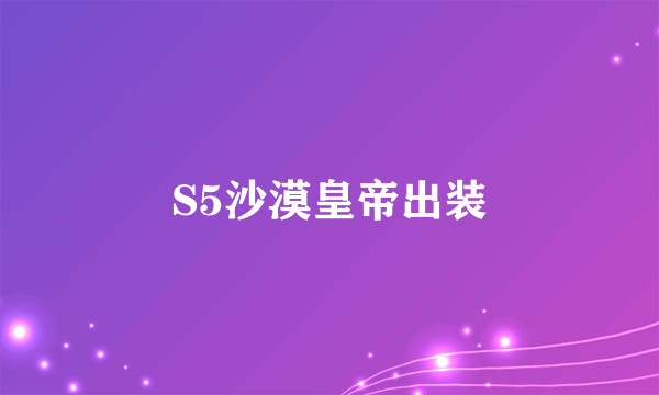 S5沙漠皇帝出装