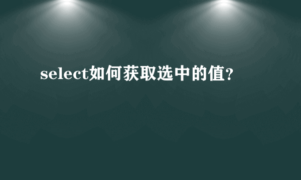 select如何获取选中的值？