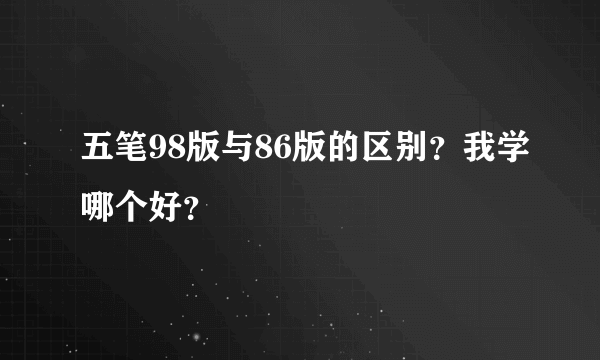 五笔98版与86版的区别？我学哪个好？