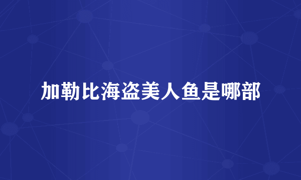 加勒比海盗美人鱼是哪部